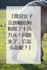 离异女子立遗嘱给狗狗留了十几万元！问题来了，它怎么花呢？